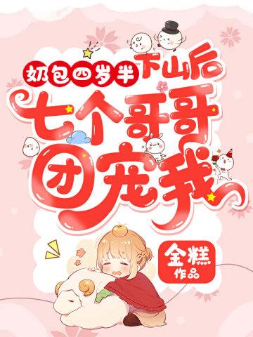 奶包四岁半下山后七个哥哥团宠我TXT免费