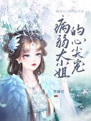 病弱大小姐的心尖宠作者华澜君