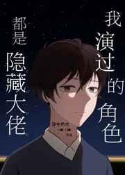 我演过的角色都是隐藏大佬(无cp)