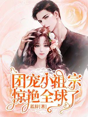 团宠小祖宗惊艳全球了短剧